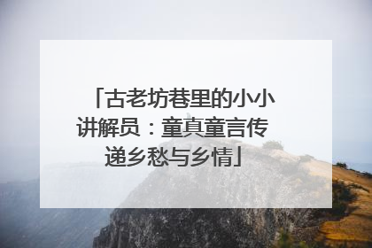 古老坊巷里的小小讲解员：童真童言传递乡愁与乡情